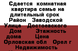 Сдается 1комнатная квартира.семье на длительный срок. › Район ­ Заводской › Улица ­ Достоевского › Дом ­ 9 › Этажность дома ­ 5 › Цена ­ 9 000 - Орловская обл., Орел г. Недвижимость » Квартиры аренда   . Орловская обл.